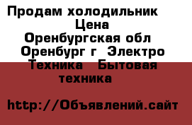 Продам холодильник whirlpool.   › Цена ­ 12 000 - Оренбургская обл., Оренбург г. Электро-Техника » Бытовая техника   